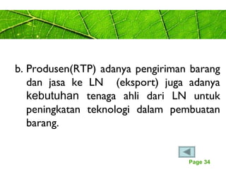 Page 34
b. Produsen(RTP) adanya pengiriman barang
dan jasa ke LN (eksport) juga adanya
kebutuhan tenaga ahli dari LN untuk
peningkatan teknologi dalam pembuatan
barang.
 