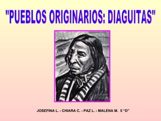 &quot;PUEBLOS ORIGINARIOS: DIAGUITAS&quot; JOSEFINA L. - CHIARA C. - PAZ L. - MALENA M.  5 “D” 