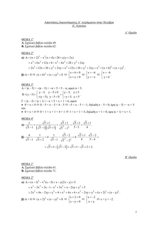 Απαντήσεις διαγωνίσµατος Α΄ τετράµηνου στην Άλγεβρα
Α΄ Λυκείου
Α΄ Οµάδα
ΘΕΜΑ 1ο
Α. Σχολικό βιβλίο σελίδα 69.
Β. Σχολικό βιβλίο σελίδα 62.
ΘΕΜΑ 2ο
α) A = (x + 2)3 − x 2 (x + 4) + 28 + y(y + 2x)
= x 3 + 6x 2 + 12x + 8 − x 3 − 4x 2 + 28 + y 2 + 2xy
= 2x 2 + 12x + 36 + y 2 + 2xy = x 2 + 12x + 36 + y 2 + 2xy + x 2 = (x + 6)2 + (x + y) 2 .

β) Α = 0

x + 6 = 0

x + y = 0

(x + 6)2 + (x + y) 2 = 0

 x = −6

y = −x

 x = −6
.

 y=6

ΘΕΜΑ 3ο
Α = |π – 5| = −(π – 5) = −π + 5 = 5 – π, αφού π < 5.
 y − 5, y − 5 ≥ 0  y − 5, y ≥ 5
.
B =| y − 5 |= 
=
−(y − 5), y − 5 < 0  − y + 5, y < 5
Γ = |x – 5| + |x + 1| = −x + 5 + x + 1 = 6, αφού
• 0<x<4
0–5<x–5<4–5
−5 < x – 5 < −1, δηλαδή x – 5 < 0, άρα |x – 5| = −x + 5
και
• 0<x<4
0+1<x+1<4+1
1 < x + 1 < 5, δηλαδή x + 1 > 0, άρα |x + 1| = x + 1.
ΘΕΜΑ 4ο
1
α)
=
5 −1
β)

(

5 +1

)(

5 −1

)

5 +1

=

5 +1
2

2

5 −1

=

5 +1
5 +1
=
.
5 −1
4

4
1
1
5−2
5 +1
5−2
−
= 4⋅
−
= 4⋅
−
=
2
4
5−4
5 −1
5+2
5 −1
5 − 22

= 5 +1−

(

)

5 − 2 = 5 +1− 5 + 2 = 3 .

B΄ Οµάδα
ΘΕΜΑ 1ο
Α. Σχολικό βιβλίο σελίδα 61.
Β. Σχολικό βιβλίο σελίδα 71.
ΘΕΜΑ 2ο
α) A = (x − 1)3 − x 2 (x − 5) + x − y(2x − y) + 5
= x 3 − 3x 2 + 3x − 1 − x 3 + 5x 2 + x − 2xy + y 2 + 5
= 2x 2 + 4x − 2xy + y 2 + 4 = x 2 + 4x + 4 + x 2 − 2xy + y 2 = (x + 2)2 + (x − y)2 .

β) Α = 0

(x + 2)2 + (x − y) 2 = 0

x + 2 = 0

x − y = 0

 x = −2

x=y

x = y = −2.

3

 