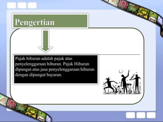 Pajak hiburan adalah pajak atas
penyelenggaraan hiburan. Pajak Hiburan
dipungut atas jasa penyelenggaraan hiburan
dengan d...