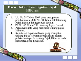 Dasar Hukum Pemungutan Pajak
Hiburan
1. UU No.28 Tahun 2009 yang merupakan
perubahan atas UU No. 34 Tahun 2000 tentang
Paj...