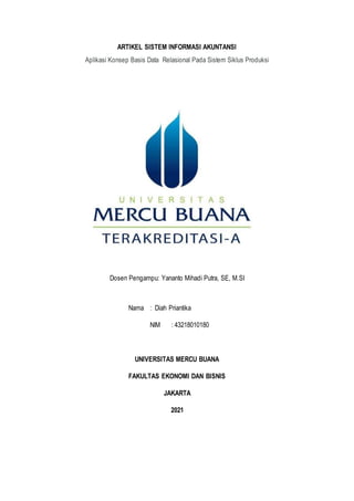 ARTIKEL SISTEM INFORMASI AKUNTANSI
Aplikasi Konsep Basis Data Relasional Pada Sistem Siklus Produksi
Dosen Pengampu: Yananto Mihadi Putra, SE, M.SI
Nama : Diah Priantika
NIM : 43218010180
UNIVERSITAS MERCU BUANA
FAKULTAS EKONOMI DAN BISNIS
JAKARTA
2021
 