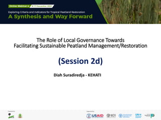 The Role of Local Governance Towards
Facilitating Sustainable Peatland Management/Restoration
(Session 2d)
Diah Suradiredja - KEHATI
 