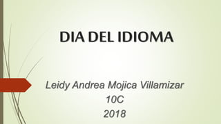 DIA DEL IDIOMA
Leidy Andrea Mojica Villamizar
10C
2018
 