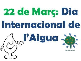 22 de Març: Dia
Internacional de
     l’Aigua
 
