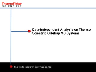 1 
The world leader in serving science 
Data-Independent Analysis on Thermo Scientific Orbitrap MS Systems  