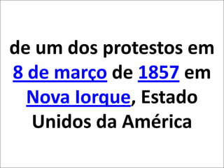 de um dos protestos em 8 de março de 1857 em Nova Iorque, Estado Unidos da América