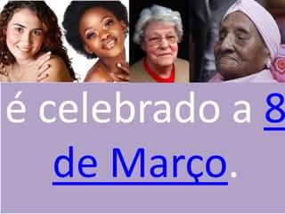 é celebrado a 8 de Março.