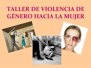 TALLER DE VIOLENCIA DE
GÉNERO HACIA LA MUJER
 