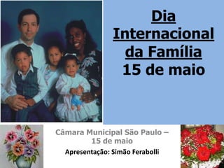 Dia
               Internacio​nal
                 da Família
                15 de maio



Câmara Municipal São Paulo –
         15 de maio
  Apresentação: Simão Ferabolli
 