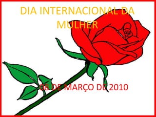 DIA INTERNACIONAL DA MULHER 08 DE MARÇO DE 2010 