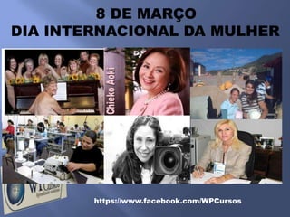 8 DE MARÇO
DIA INTERNACIONAL DA MULHER




        https://www.facebook.com/WPCursos
 