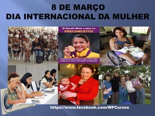 8 DE MARÇO
DIA INTERNACIONAL DA MULHER




        https://www.facebook.com/WPCursos
 