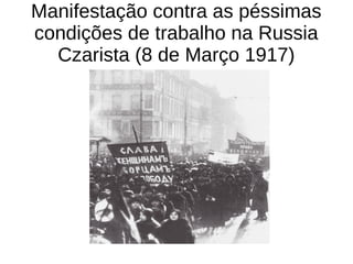 Manifestação contra as péssimas
condições de trabalho na Russia
Czarista (8 de Março 1917)
 