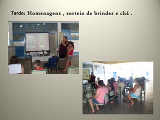 Tarde: Homenagens , sorteio de brindes e chá .
 