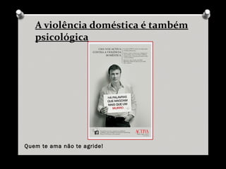 A violência doméstica é também
psicológica
Quem te ama não te agride!
 