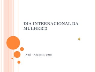 DIA INTERNACIONAL DA
MULHER!!!




NTE – Anápolis -2012
 