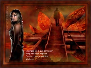 E sempre faz o que bem quer
Ninguém pode impedir
É assim começa a definir
Mulher...
 