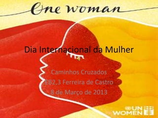 Dia Internacional da Mulher

       Caminhos Cruzados
     EB2,3 Ferreira de Castro
       8 de Março de 2013
 