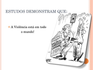 ESTUDOS DEMONSTRAM QUE: A Violência está em todo  o mundo! 
