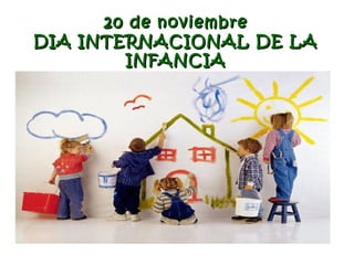 20 de noviembre20 de noviembre
DIA INTERNACIONAL DE LADIA INTERNACIONAL DE LA
INFANCIAINFANCIA
 