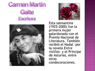 Esta salmantina
(1925-2000) fue la
primera mujer
galardonada con el
Premio Nacional de
Literatura. También
recibió el Nadal –por
la novela Entre
visillos– y el Príncipe
de Asturias, entre
otras
condecoraciones.
 