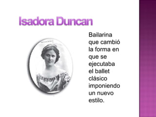 Bailarina
que cambió
la forma en
que se
ejecutaba
el ballet
clásico
imponiendo
un nuevo
estilo.
 