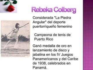 Considerada "La Piedra
Angular" del deporte
puertorriqueño femenino
Campeona de tenis de
Puerto Rico
Ganó medalla de oro en
lanzamiento de disco y
jabalina en los IV Juegos
Panamericanos y del Caribe
de 1938, celebrados en
Panamá.
 