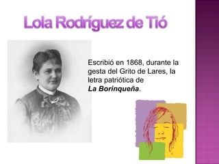 Escribió en 1868, durante la
gesta del Grito de Lares, la
letra patriótica de
La Borinqueña.
 