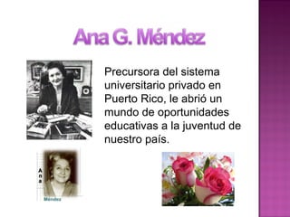 Precursora del sistema
universitario privado en
Puerto Rico, le abrió un
mundo de oportunidades
educativas a la juventud de
nuestro país.
 
