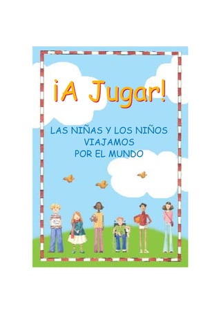 ¡A Jugar!
LAS NIÑAS Y LOS NIÑOS
       VIAJAMOS
     POR EL MUNDO
 