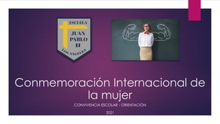 Conmemoración Internacional de
la mujer
CONVIVENCIA ESCOLAR - ORIENTACIÓN
2021
 
