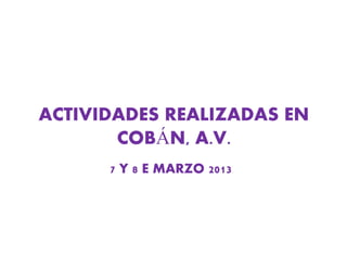 ACTIVIDADES REALIZADAS EN
       COBÁN, A.V.
      7 Y 8 E MARZO 2013
 