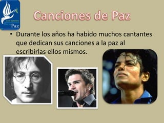 Canciones de PazDurante los años ha habido muchos cantantes que dedican sus canciones a la paz al escribirlas ellos mismos.