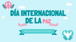 DÍA INTERNACIONAL
DE LA PAZ
Elaborado por Eduardo A. Patilla Meza
 