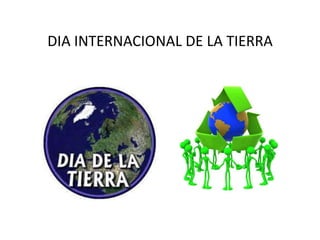 DIA INTERNACIONAL DE LA TIERRA
 