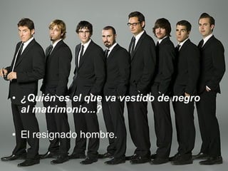 ¿Quién es el que va vestido de negro al matrimonio...? El resignado hombre.  