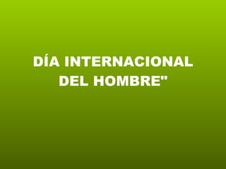 DÍA INTERNACIONAL DEL HOMBRE&quot; 