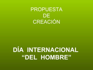 PROPUESTA DE CREACIÓN DÍA  INTERNACIONAL  “ DEL  HOMBRE” 