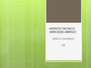 JESSICA CAMARGO
10B
INSTITUTO TECNICO
MERCEDES ABREGO
 