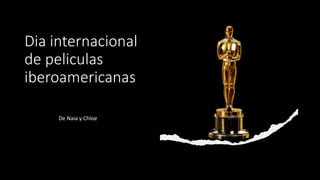 Dia internacional
de peliculas
iberoamericanas
De Naia y Chloe
 