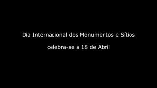 Dia Internacional dos Monumentos e Sítios
celebra-se a 18 de Abril
 