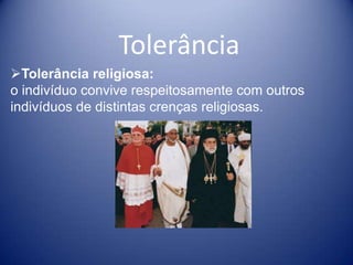 Tolerância
Tolerância religiosa:
o indivíduo convive respeitosamente com outros
indivíduos de distintas crenças religiosas.
 