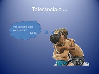 Na Terra há lugar para todos.»
                                                          Schille




                 Tolerância é …

“Na Terra há lugar
para todos.”
               Schille
 