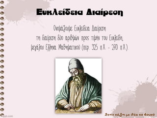 Στην τάξη με θέα το βουνό
Ονομάζουμε Ευκλείδεια Διαίρεση
τη διαίρεση δύο αριθμών προς τιμήν του Ευκλείδη,
μεγάλου Έλληνα Μαθηματικού (περ. 325 π.Χ. - 270 π.Χ.).
 