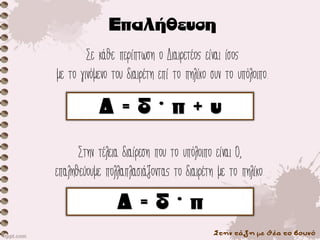 Στην τάξη με θέα το βουνό
Σε κάθε περίπτωση ο Διαιρετέος είναι ίσος
με το γινόμενο του διαιρέτη επί το πηλίκο συν το υπόλοιπο.
Στην τέλεια διαίρεση που το υπόλοιπο είναι 0,
επαληθεύουμε πολλαπλασιάζοντας το διαιρέτη με το πηλίκο.
 