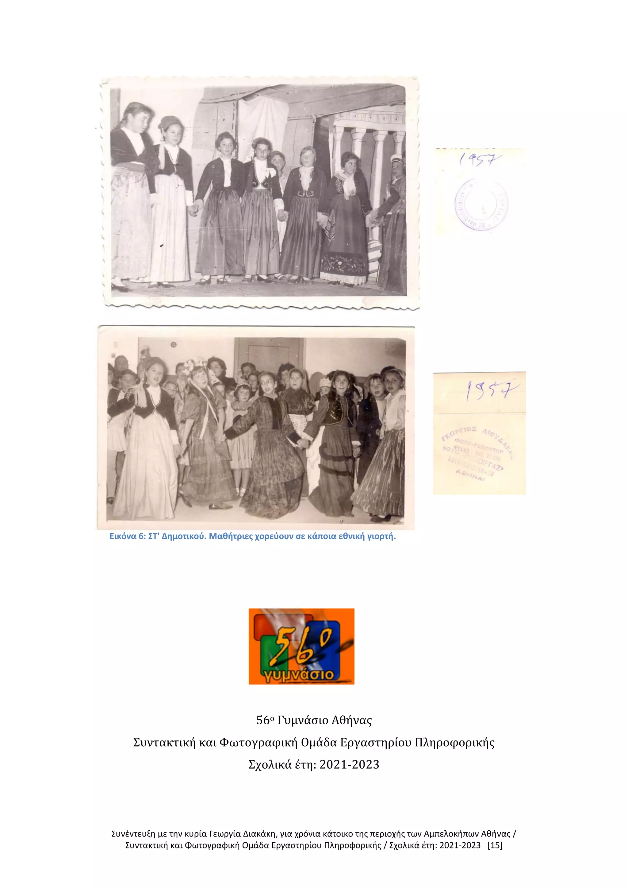 Συνέντευξη με την κυρία Γεωργία Διακάκη, για χρόνια κάτοικο της περιοχής των Αμπελοκήπων Αθήνας /
Συντακτική και Φωτογραφική Ομάδα Εργαστηρίου Πληροφορικής / Σχολικά έτη: 2021-2023 [15]
Εικόνα 6: ΣΤ' Δημοτικού. Μαθήτριες χορεύουν σε κάποια εθνική γιορτή.
56ο Γυμνάσιο Αθήνας
Συντακτική και Φωτογραφική Ομάδα Εργαστηρίου Πληροφορικής
Σχολικά έτη: 2021-2023
 