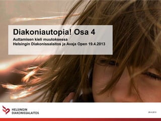 Diakoniautopia! Osa 4
Auttamisen kieli muutoksessa
Helsingin Diakonissalaitos ja Avaja Open 19.4.2013
29.4.2013
 