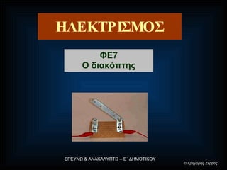 ΗΛΕΚΤΡΙΣΜΟΣ ΦΕ7 Ο διακόπτης ΕΡΕΥΝΩ & ΑΝΑΚΑΛΥΠΤΩ – Ε΄ ΔΗΜΟΤΙΚΟΥ ©  Γρηγόρης Ζερβός 