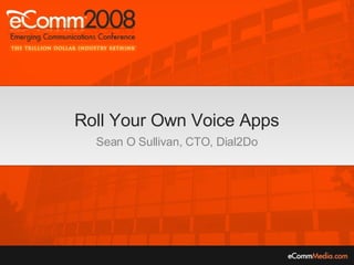 Roll Your Own Voice Apps Sean O Sullivan, CTO, Dial2Do 
